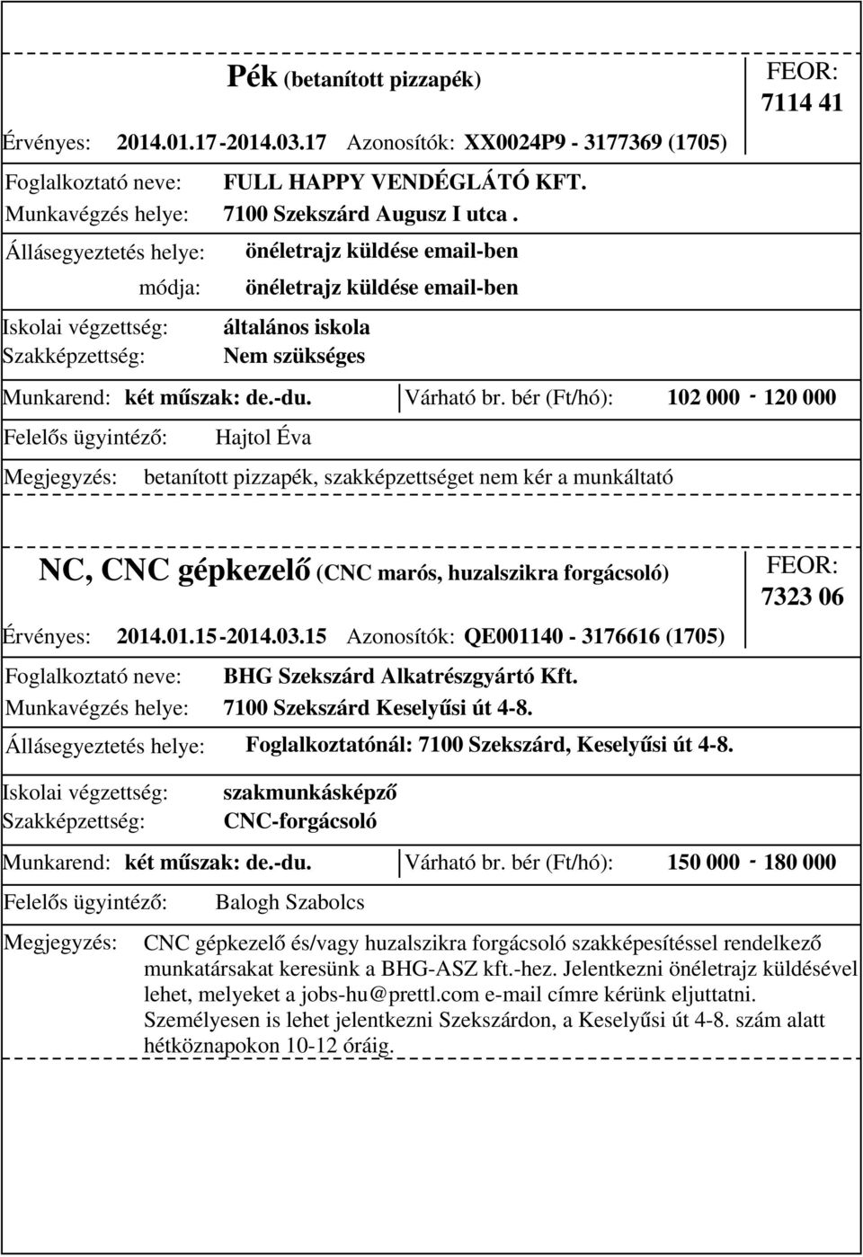 bér (Ft/hó): 102 000-120 000 Hajtol Éva NC, CNC gépkezelő (CNC marós, huzalszikra forgácsoló) Érvényes: 2014.01.15-2014.03.15 Azonosítók: QE001140-3176616 (1705) BHG Szekszárd Alkatrészgyártó Kft.