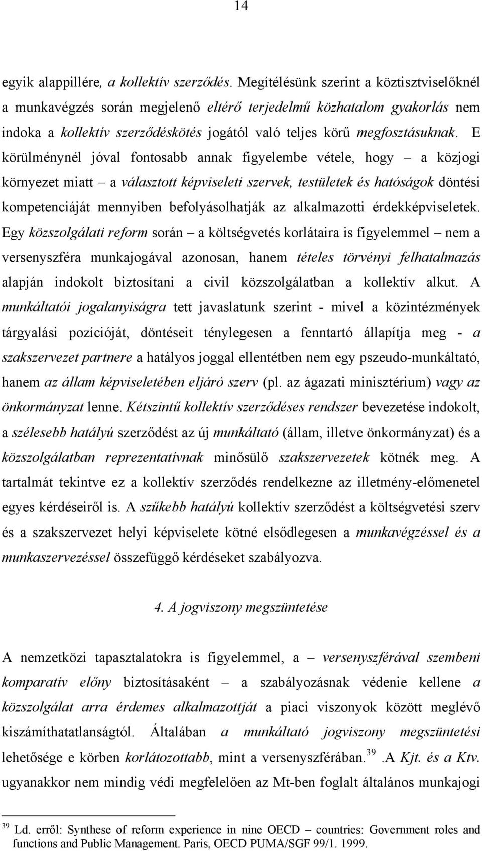 E körülménynél jóval fontosabb annak figyelembe vétele, hogy a közjogi környezet miatt a választott képviseleti szervek, testületek és hatóságok döntési kompetenciáját mennyiben befolyásolhatják az