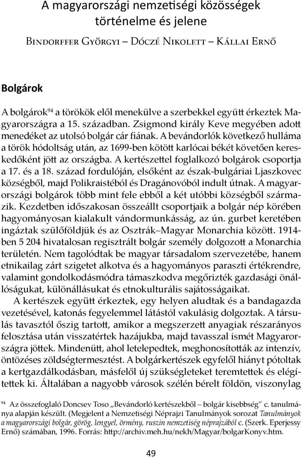 A bevándorlók következő hulláma a török hódoltság után, az 1699-ben kötött karlócai békét követően kereskedőként jött az országba. A kertészettel foglalkozó bolgárok csoportja a 17. és a 18.