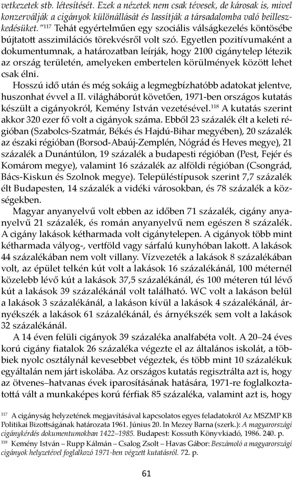 Egyetlen pozitívumaként a dokumentumnak, a határozatban leírják, hogy 2100 cigánytelep létezik az ország területén, amelyeken embertelen körülmények között lehet csak élni.