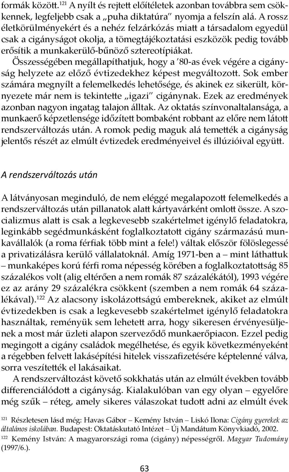 Összességében megállapíthatjuk, hogy a 80-as évek végére a cigányság helyzete az előző évtizedekhez képest megváltozott.