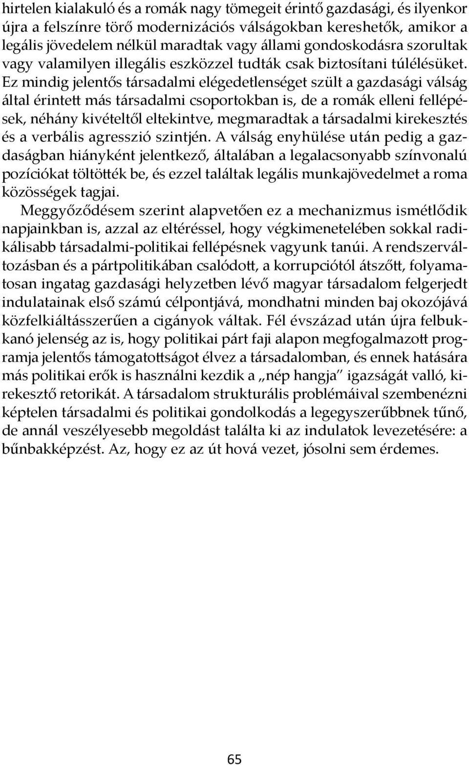 Ez mindig jelentős társadalmi elégedetlenséget szült a gazdasági válság által érintett más társadalmi csoportokban is, de a romák elleni fellépések, néhány kivételtől eltekintve, megmaradtak a