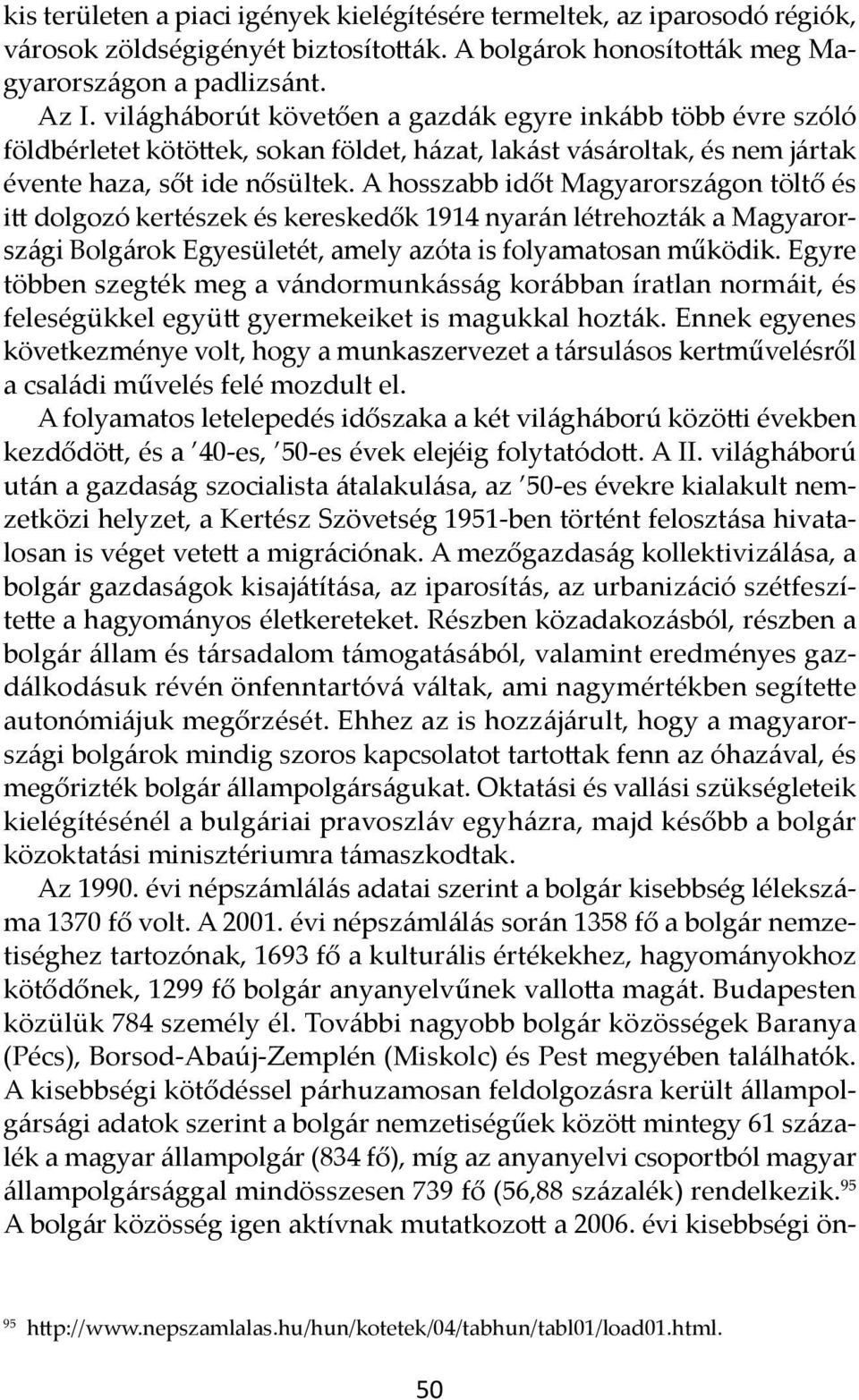 A hosszabb időt Magyarországon töltő és itt dolgozó kertészek és kereskedők 1914 nyarán létrehozták a Magyarországi Bolgárok Egyesületét, amely azóta is folyamatosan működik.