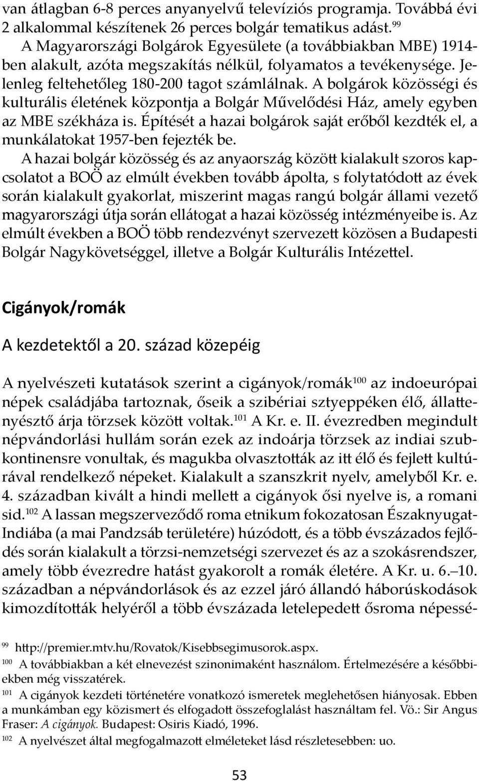 A bolgárok közösségi és kulturális életének központja a Bolgár Művelődési Ház, amely egyben az MBE székháza is. Építését a hazai bolgárok saját erőből kezdték el, a munkálatokat 1957-ben fejezték be.