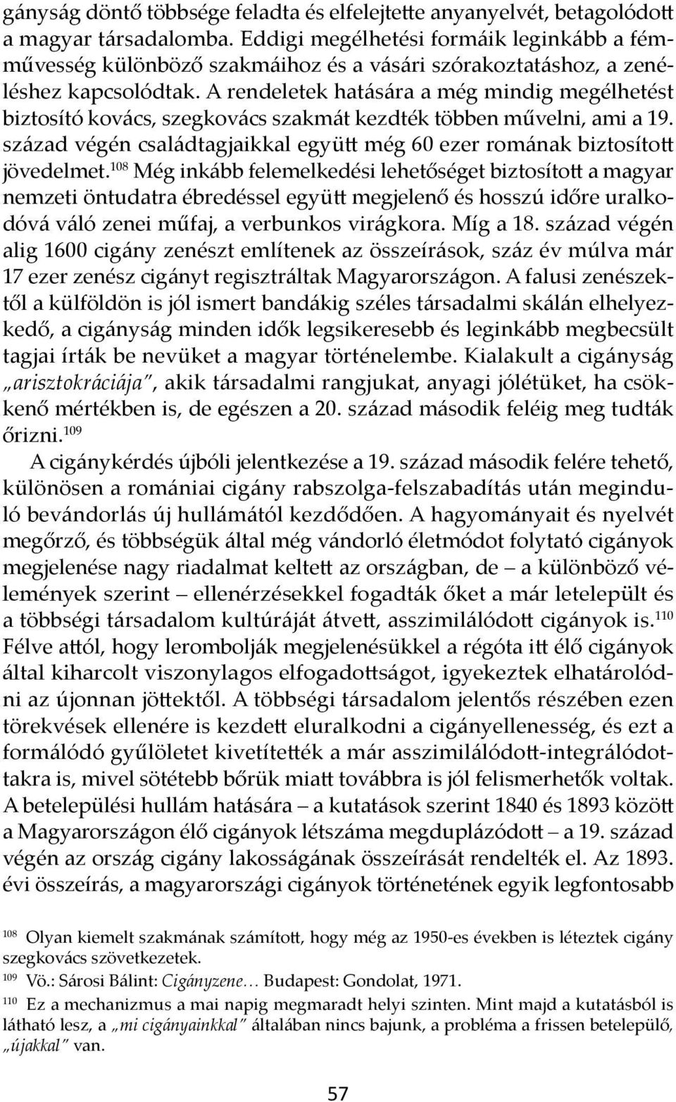 A rendeletek hatására a még mindig megélhetést biztosító kovács, szegkovács szakmát kezdték többen művelni, ami a 19. század végén családtagjaikkal együtt még 60 ezer romának biztosított jövedelmet.