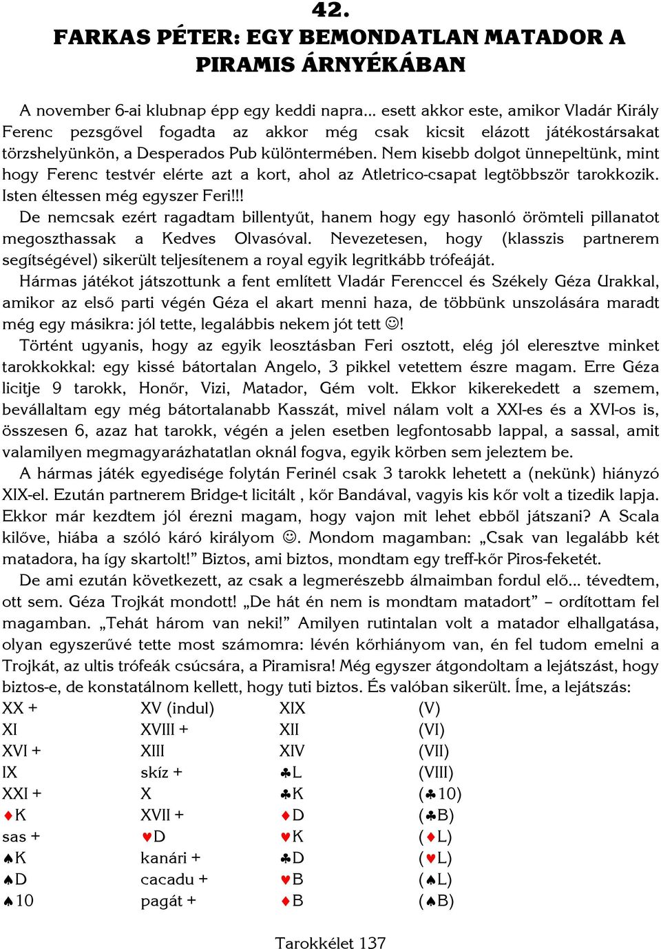 Isten éltessen még egyszer Feri!!! De nemcsak ezért ragadtam billentyűt, hanem hogy egy hasonló örömteli pillanatot megoszthassak a Kedves Olvasóval.