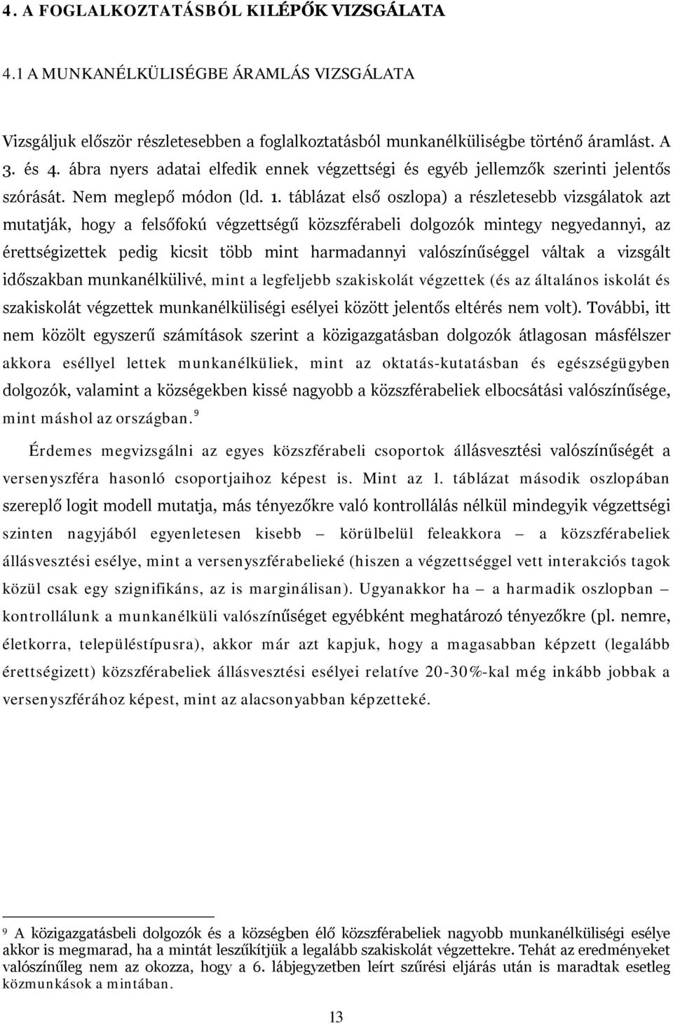 táblázat első oszlopa) a részletesebb vizsgálatok azt mutatják, hogy a felsőfokú végzettségű közszférabeli dolgozók mintegy negyedannyi, az érettségizettek pedig kicsit több mint harmadannyi