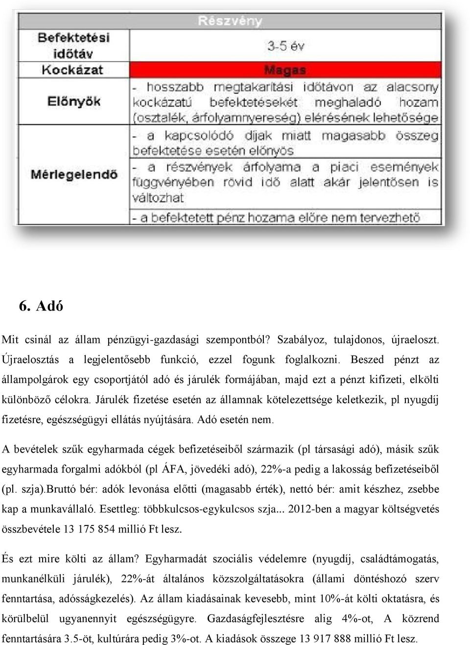 Járulék fizetése esetén az államnak kötelezettsége keletkezik, pl nyugdíj fizetésre, egészségügyi ellátás nyújtására. Adó esetén nem.