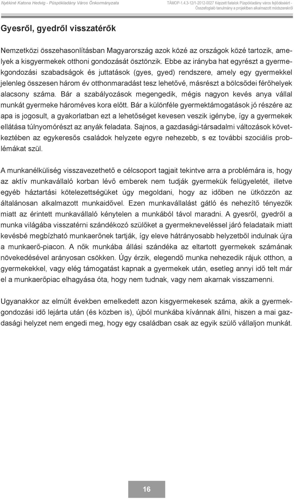 Ebbe az irányba hat egyrészt a gyermekgondozási szabadságok és juttatások (gyes, gyed) rendszere, amely egy gyermekkel jelenleg összesen három év otthonmaradást tesz lehetővé, másrészt a bölcsődei