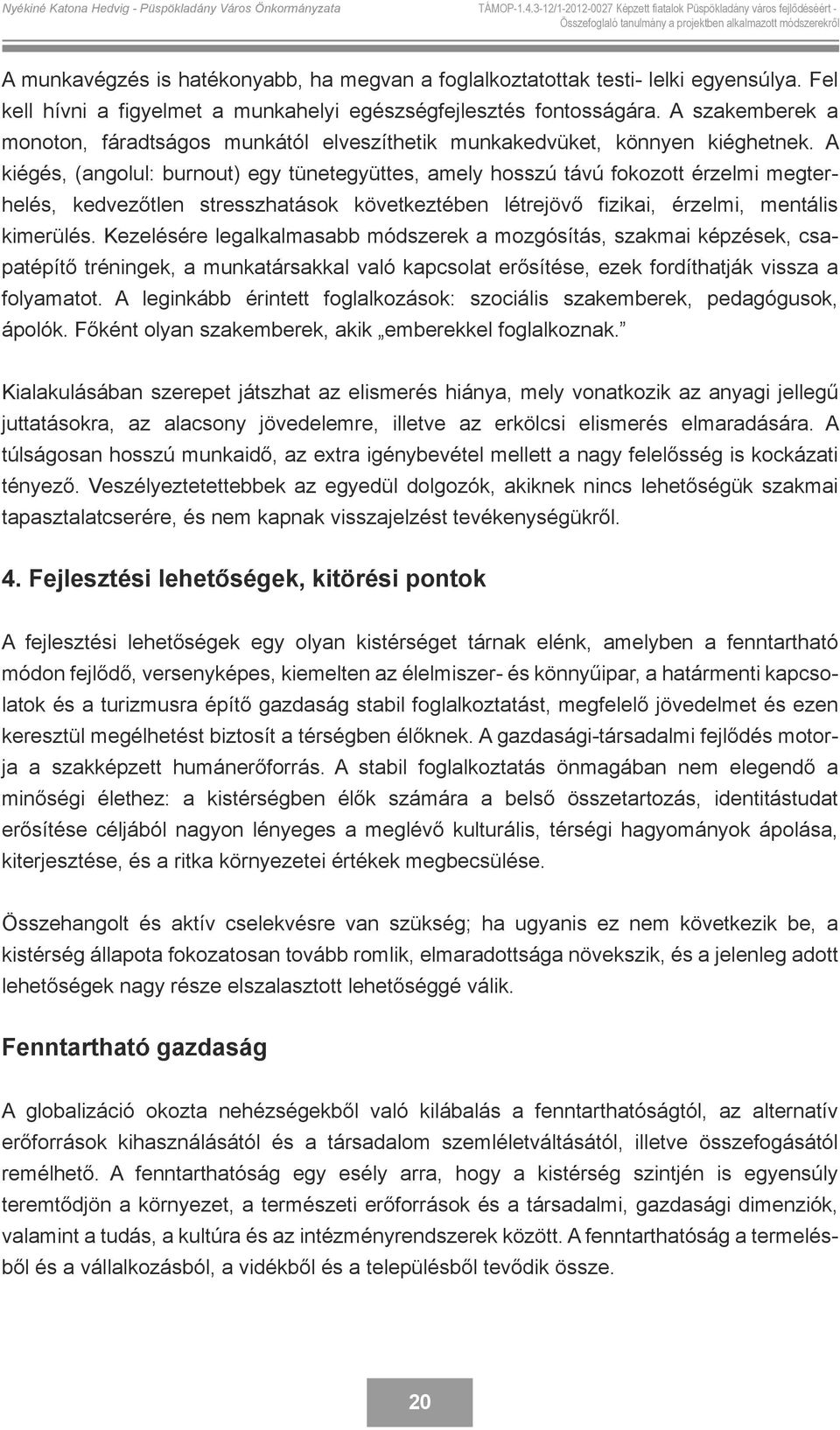 A kiégés, (angolul: burnout) egy tünetegyüttes, amely hosszú távú fokozott érzelmi megterhelés, kedvezőtlen stresszhatások következtében létrejövő fizikai, érzelmi, mentális kimerülés.