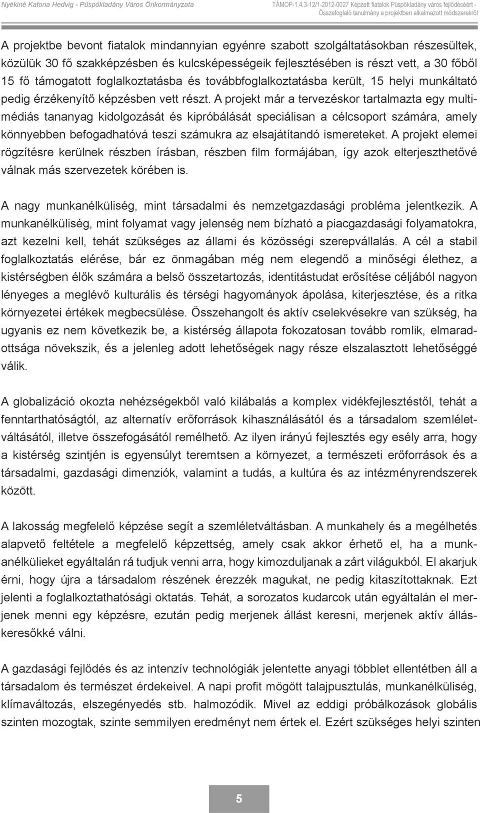 A projekt már a tervezéskor tartalmazta egy multimédiás tananyag kidolgozását és kipróbálását speciálisan a célcsoport számára, amely könnyebben befogadhatóvá teszi számukra az elsajátítandó