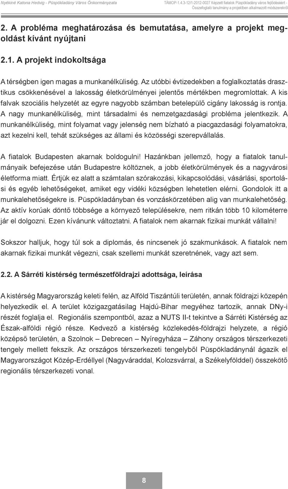 A kis falvak szociális helyzetét az egyre nagyobb számban betelepülő cigány lakosság is rontja. A nagy munkanélküliség, mint társadalmi és nemzetgazdasági probléma jelentkezik.