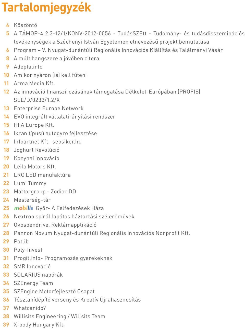 Az innováció finanszírozásának támogatása Délkelet-Európában (PROFIS) SEE/D/0233/1.2/X Enterprise Europe Network EVO integrált vállalatirányítási rendszer HFA Europe Kft.