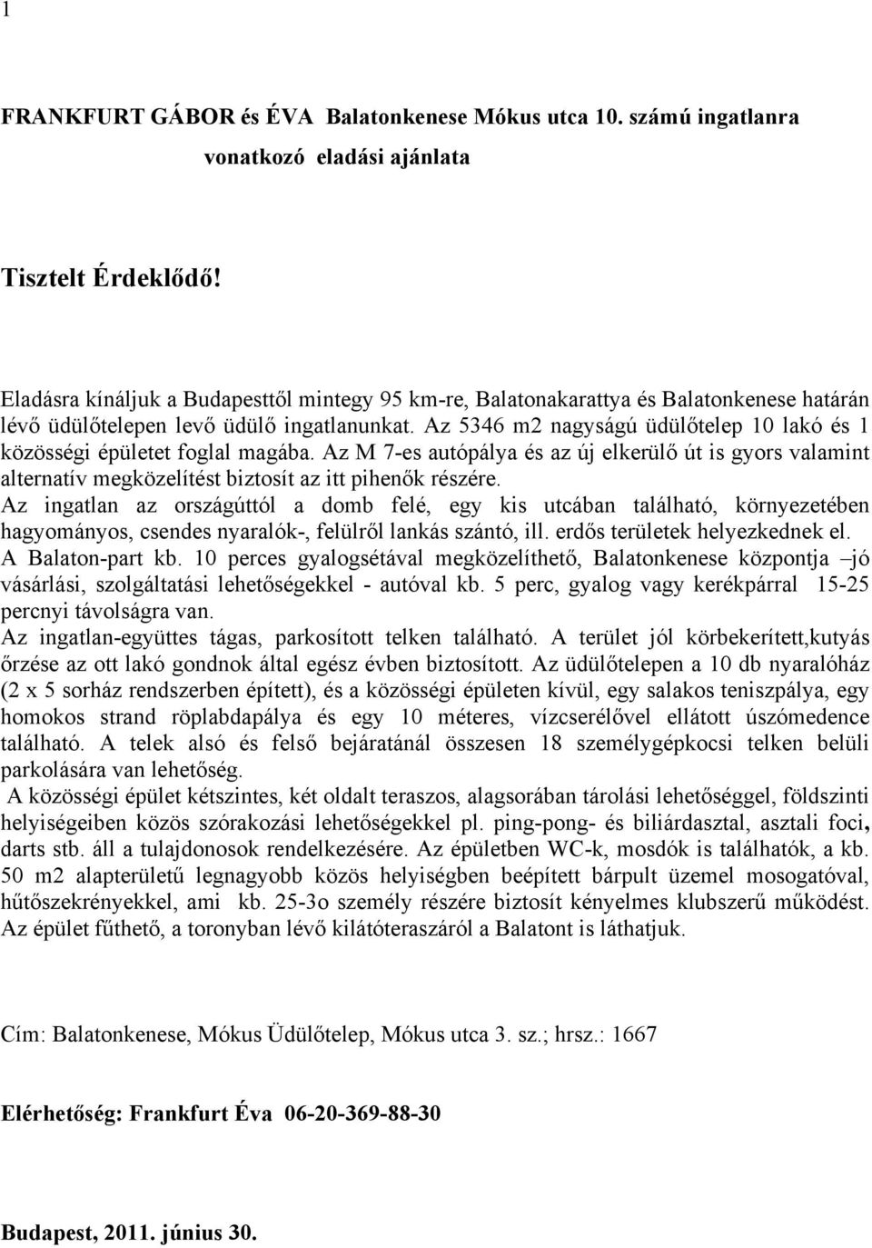 Az 5346 m2 nagyságú üdülőtelep 10 lakó és 1 közösségi épületet foglal magába. Az M 7-es autópálya és az új elkerülő út is gyors valamint alternatív megközelítést biztosít az itt pihenők részére.