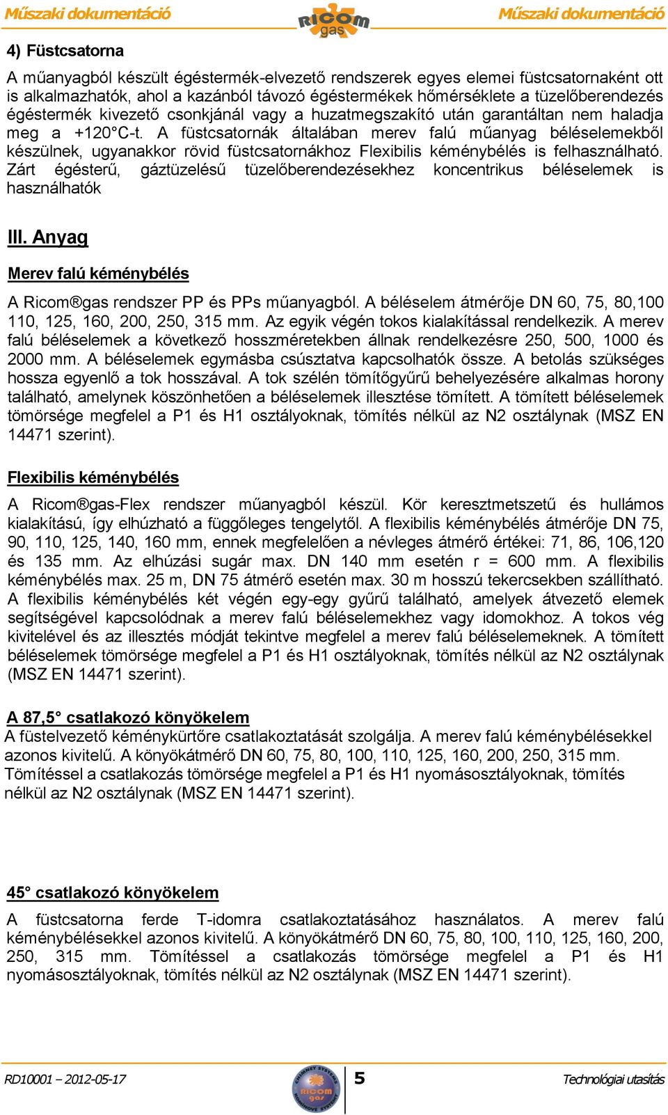 A füstcsatornák általában merev falú műanyag béléselemekből készülnek, ugyanakkor rövid füstcsatornákhoz Flexibilis kéménybélés is felhasználható.