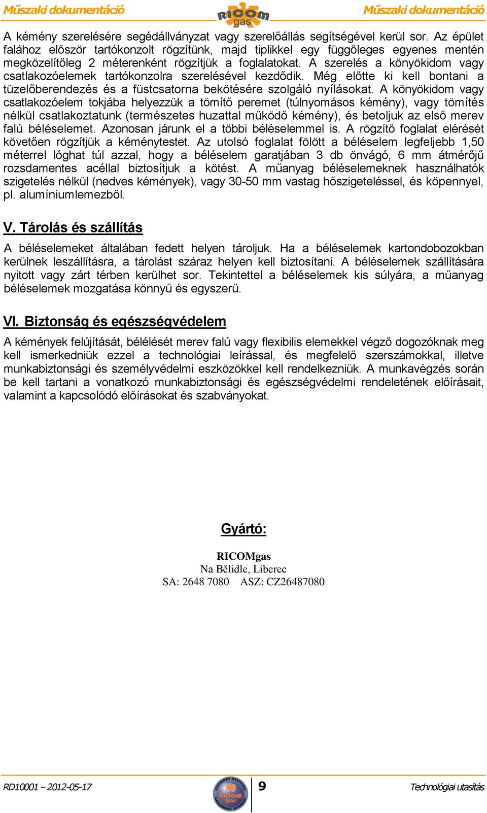 A szerelés a könyökidom vagy csatlakozóelemek tartókonzolra szerelésével kezdődik. Még előtte ki kell bontani a tüzelőberendezés és a füstcsatorna bekötésére szolgáló nyílásokat.