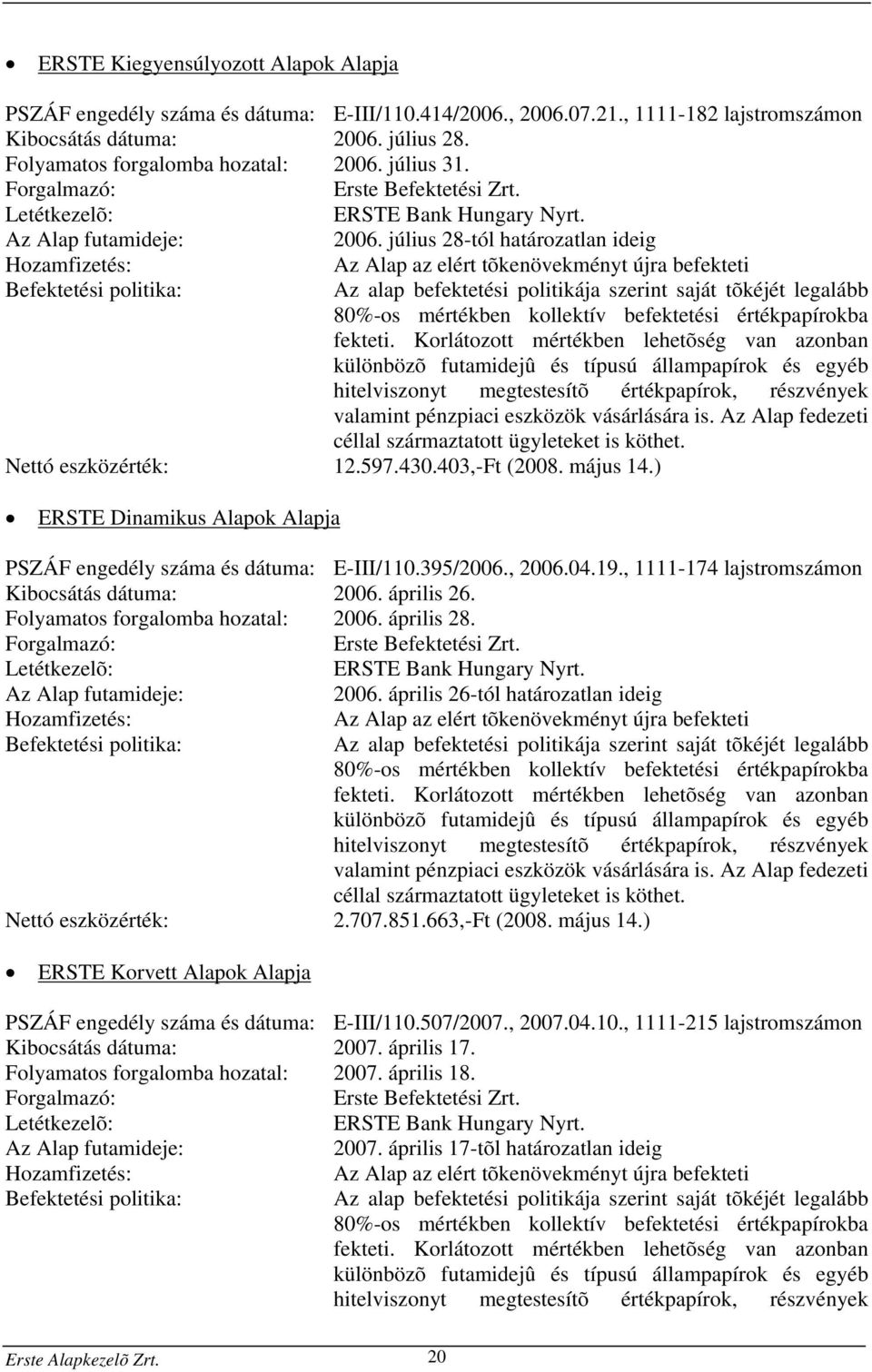 július 28-tól határozatlan ideig Hozamfizetés: Befektetési politika: Az Alap az elért tõkenövekményt újra befekteti Az alap befektetési politikája szerint saját tõkéjét legalább 80%-os mértékben