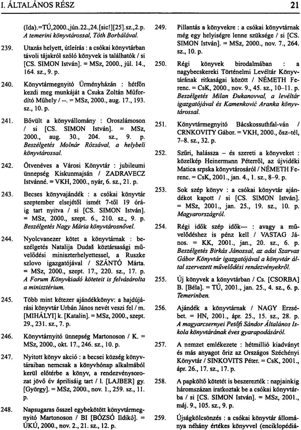Könyvtármegnyitó Ürményházán : hétfőn kezdi meg munkáját a Csuka Zoltán Műfordító Műhely / --. = MSz, 2000., aug. 17., 193. sz., 10. p. 241. Bővült a könyvállomány : Oroszlámoson / si [CS.