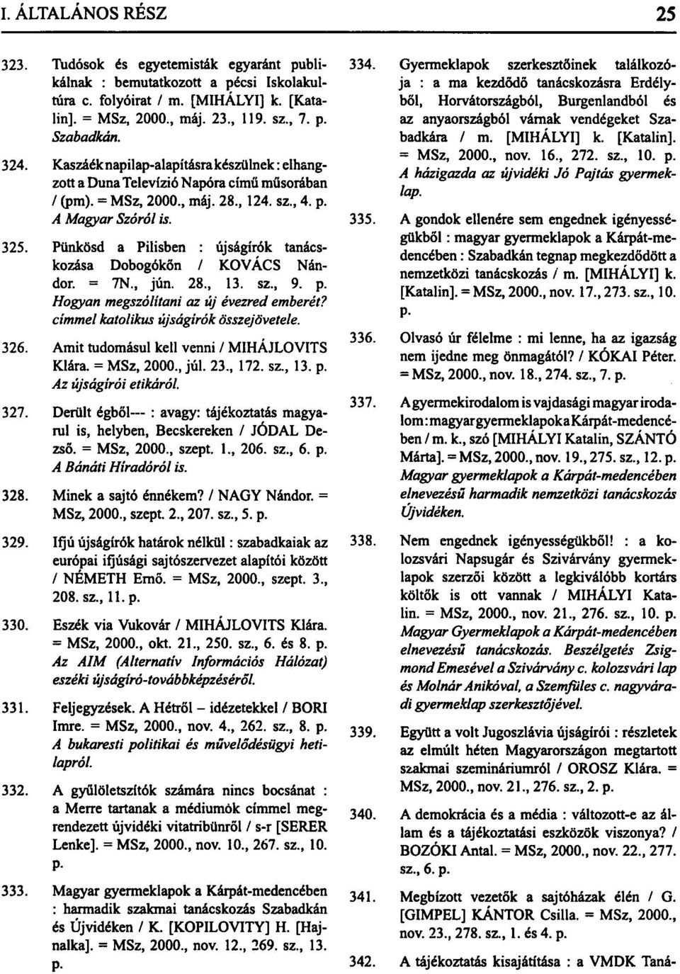 Pünkösd a Pilisben : újságírók tanácskozása Dobogókőn / KOVÁCS Nándor. = 7N., jún. 28., 13. sz., 9. p. Hogyan megszólítani az új évezred emberét? címmel katolikus újságírók összejövetele. 326.