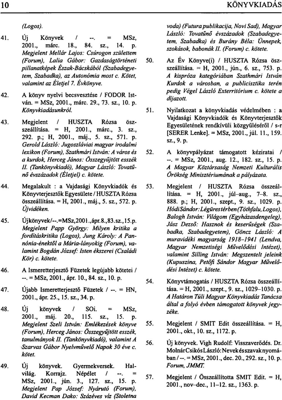 42. A könyv nyelvi becsvesztése / FODOR István. = MSz, 2001., márc. 29., 73. sz., 10. p. Könyvkiadásunkról. 43. Megjelent / HUSZTA Rózsa öszszeállítása. = H, 2001., márc, 3. sz., 292. p.; H, 2001.