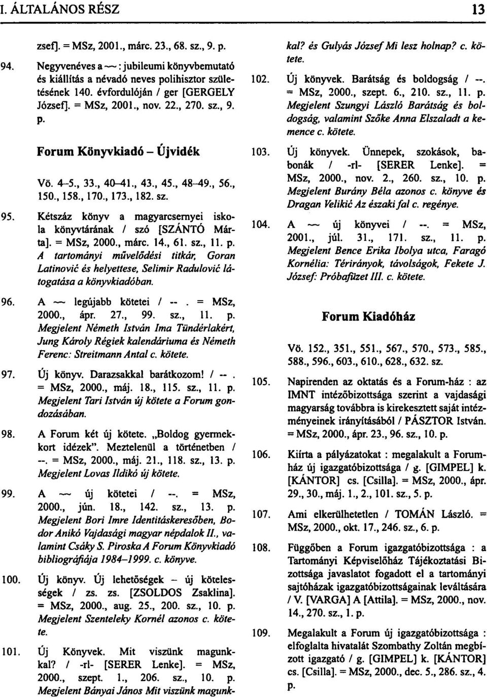 = MSz, 2000., márc. 14., 61. sz., 11. p. A tartományi művelődési titkár, Goran Latinovié és helyettese, Selimir Radulovié látogatása a könyvkiadóban. 96. A legújabb kötetei / -. = MSz, 2000., ápr. 27.