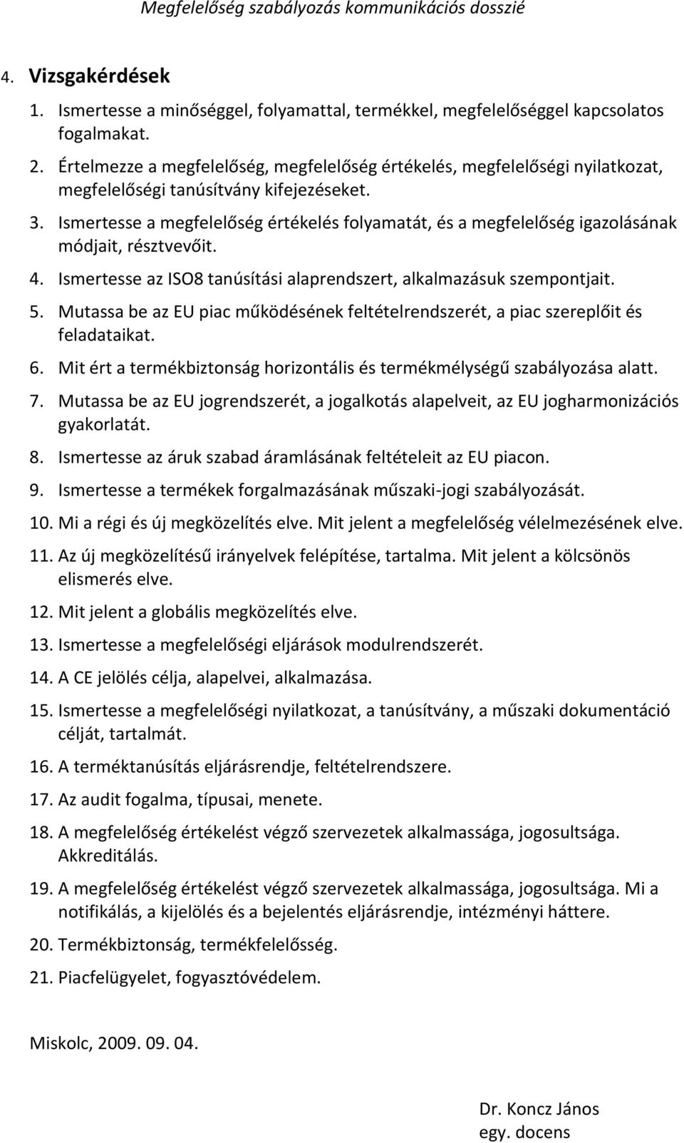 Ismertesse a megfelelőség értékelés folyamatát, és a megfelelőség igazolásának módjait, résztvevőit. 4. Ismertesse az ISO8 tanúsítási alaprendszert, alkalmazásuk szempontjait. 5.