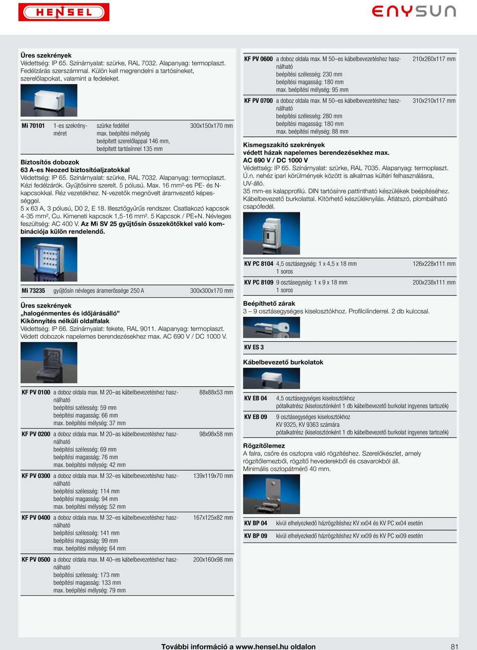 Max. 16 mm²-es PE- és N- kapcsokkal. Réz vezetékhez. N-vezetők megnövelt áramvezető képességgel. 5 x 63 A, 3 pólusú, D0 2, E 18. Illesztőgyűrűs rendszer. Csatlakozó kapcsok 4-35 mm², Cu.