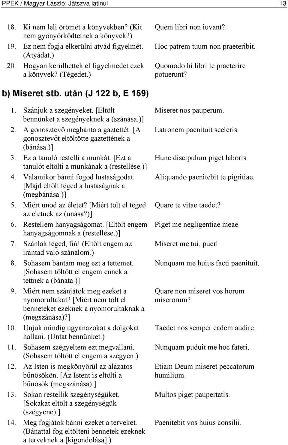 Szánjuk a szegényeket. [Eltölt bennünket a szegényeknek a (szánása.)] 2. A gonosztevő megbánta a gaztettét. [A gonosztevőt eltöltötte gaztettének a (bánása.)] 3. Ez a tanuló restelli a munkát.