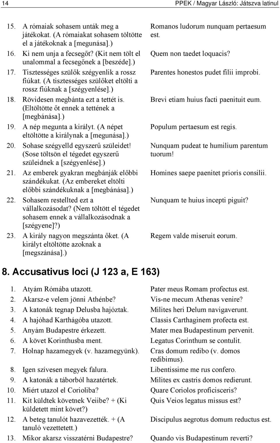 Rövidesen megbánta ezt a tettét is. (Eltöltötte őt ennek a tettének a [megbánása].) 19. A nép megunta a királyt. (A népet eltöltötte a királynak a [megunása].) 20. Sohase szégyelld egyszerű szüleidet!