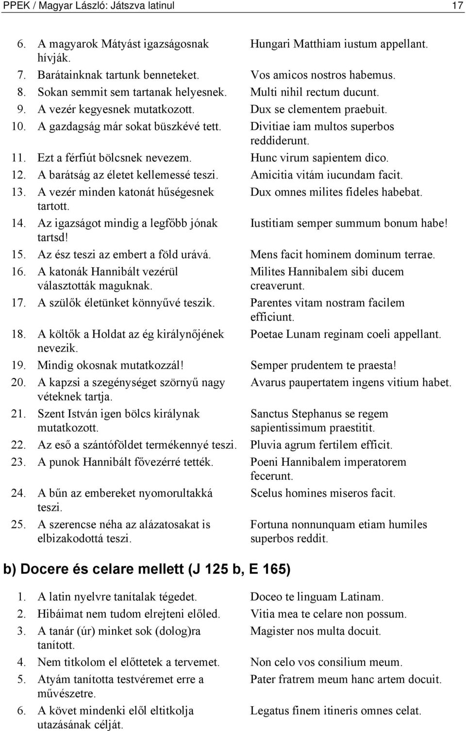 Divitiae iam multos superbos reddiderunt. 11. Ezt a férfiút bölcsnek nevezem. Hunc virum sapientem dico. 12. A barátság az életet kellemessé teszi. Amicitia vitám iucundam facit. 13.