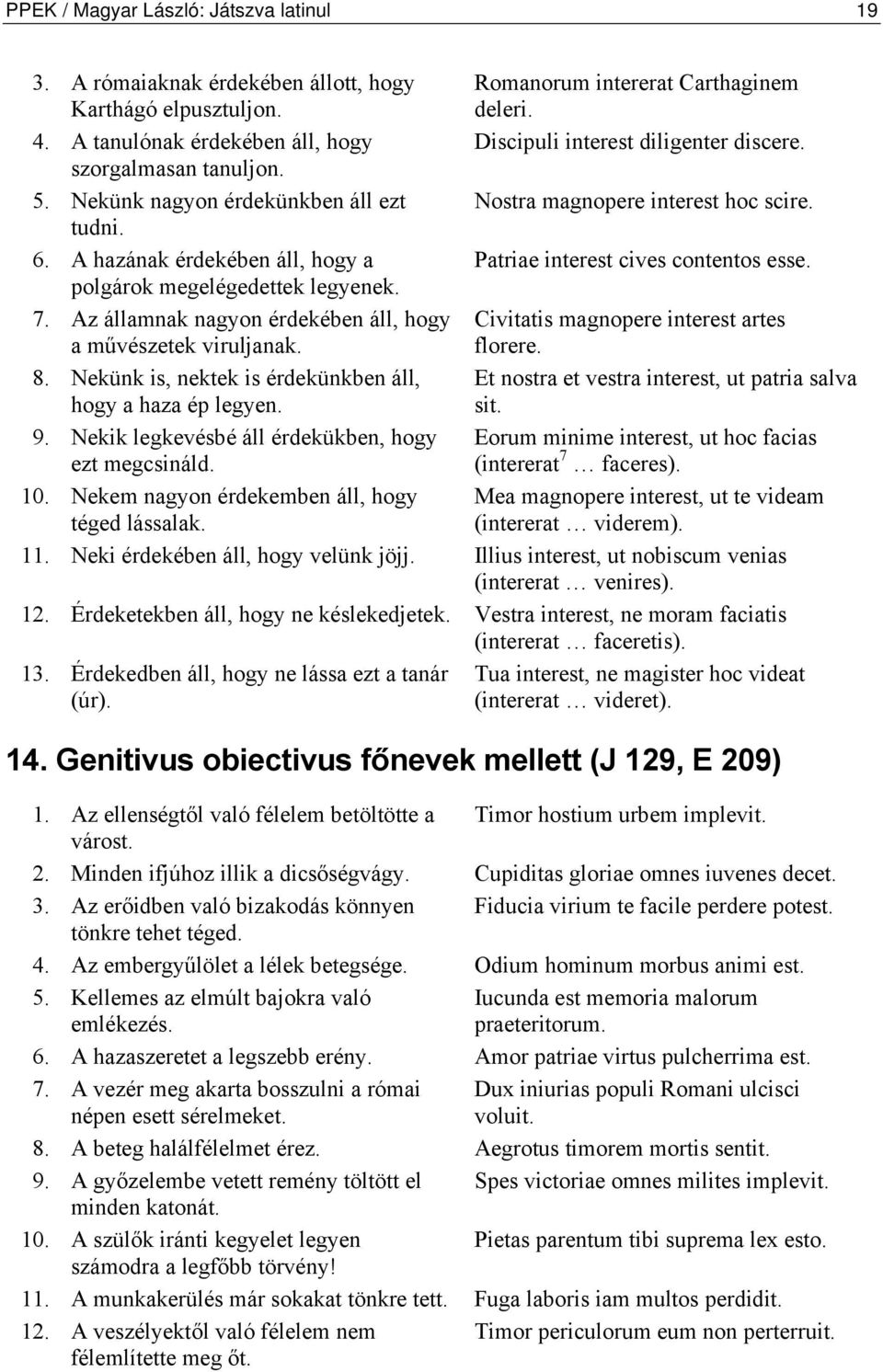 Nekünk is, nektek is érdekünkben áll, hogy a haza ép legyen. 9. Nekik legkevésbé áll érdekükben, hogy ezt megcsináld. 10. Nekem nagyon érdekemben áll, hogy téged lássalak.