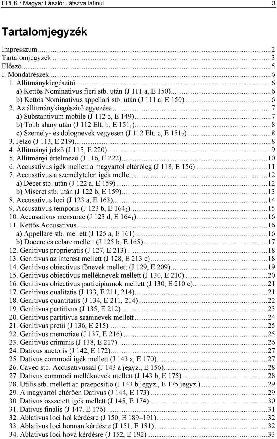 b, E 151 1 )...8 c) Személy- és dolognevek vegyesen (J 112 Elt. c, E 151 2 )...8 3. Jelző (J 113, E 219)...8 4. Állítmányi jelző (J 115, E 220)...9 5. Állítmányi értelmező (J 116, E 222)...10 6.