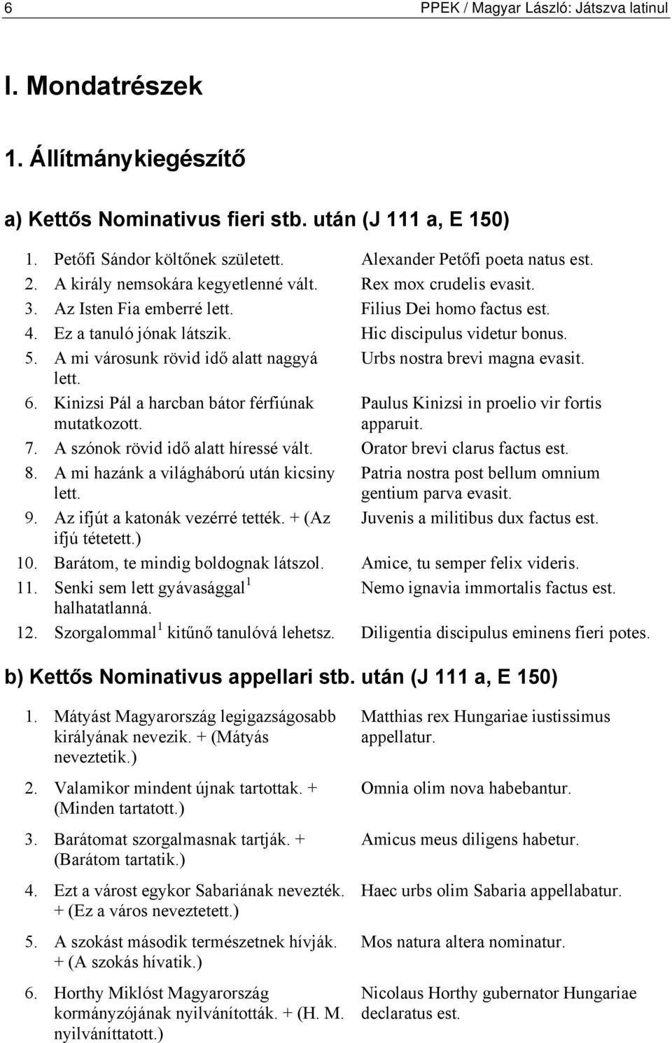 Hic discipulus videtur bonus. 5. A mi városunk rövid idő alatt naggyá Urbs nostra brevi magna evasit. lett. 6. Kinizsi Pál a harcban bátor férfiúnak mutatkozott.