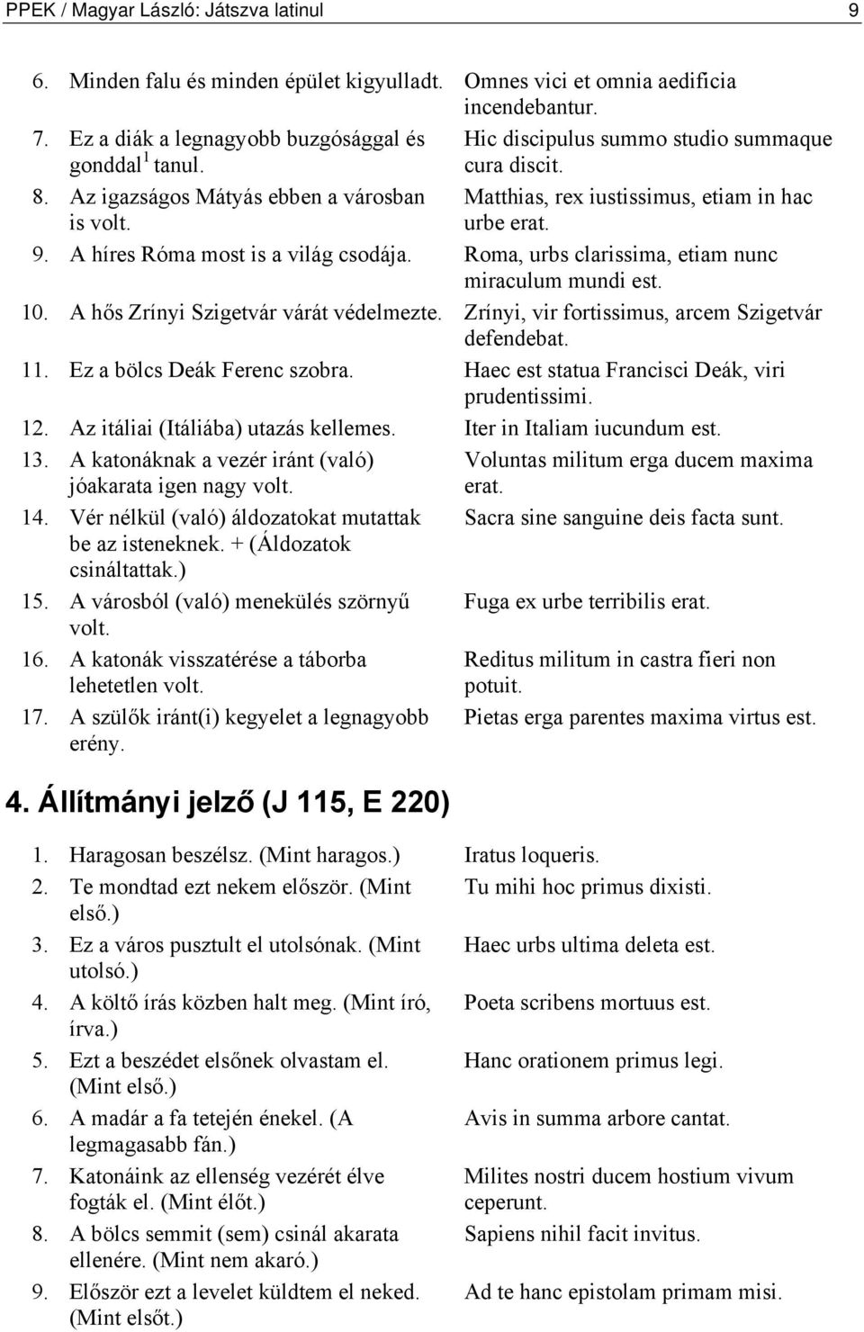 urbe erat. 9. A híres Róma most is a világ csodája. Roma, urbs clarissima, etiam nunc miraculum mundi est. 10. A hős Zrínyi Szigetvár várát védelmezte.