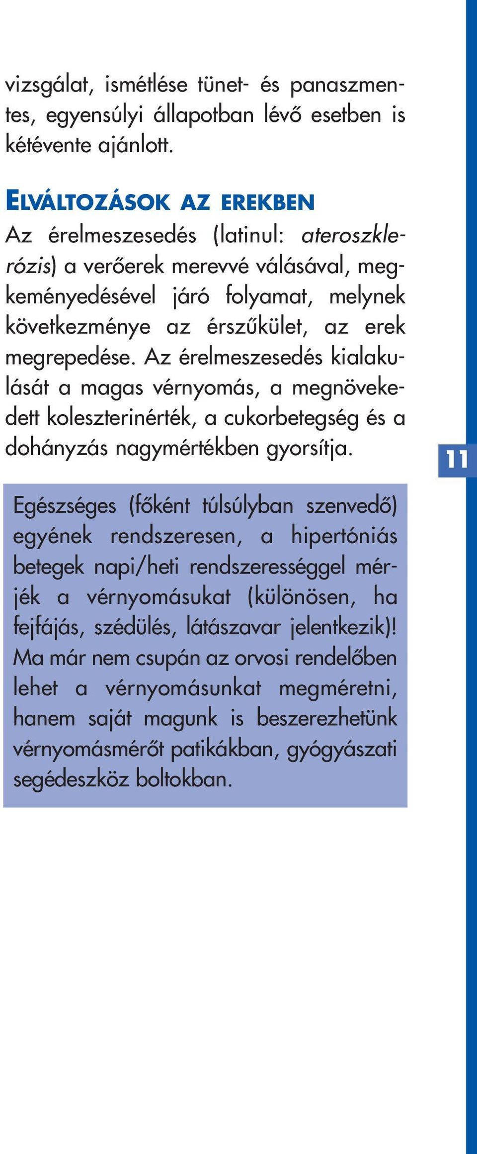 Az érelmeszesedés kialakulását a magas vérnyomás, a megnövekedett koleszterinérték, a cukorbetegség és a dohányzás nagymértékben gyorsítja.