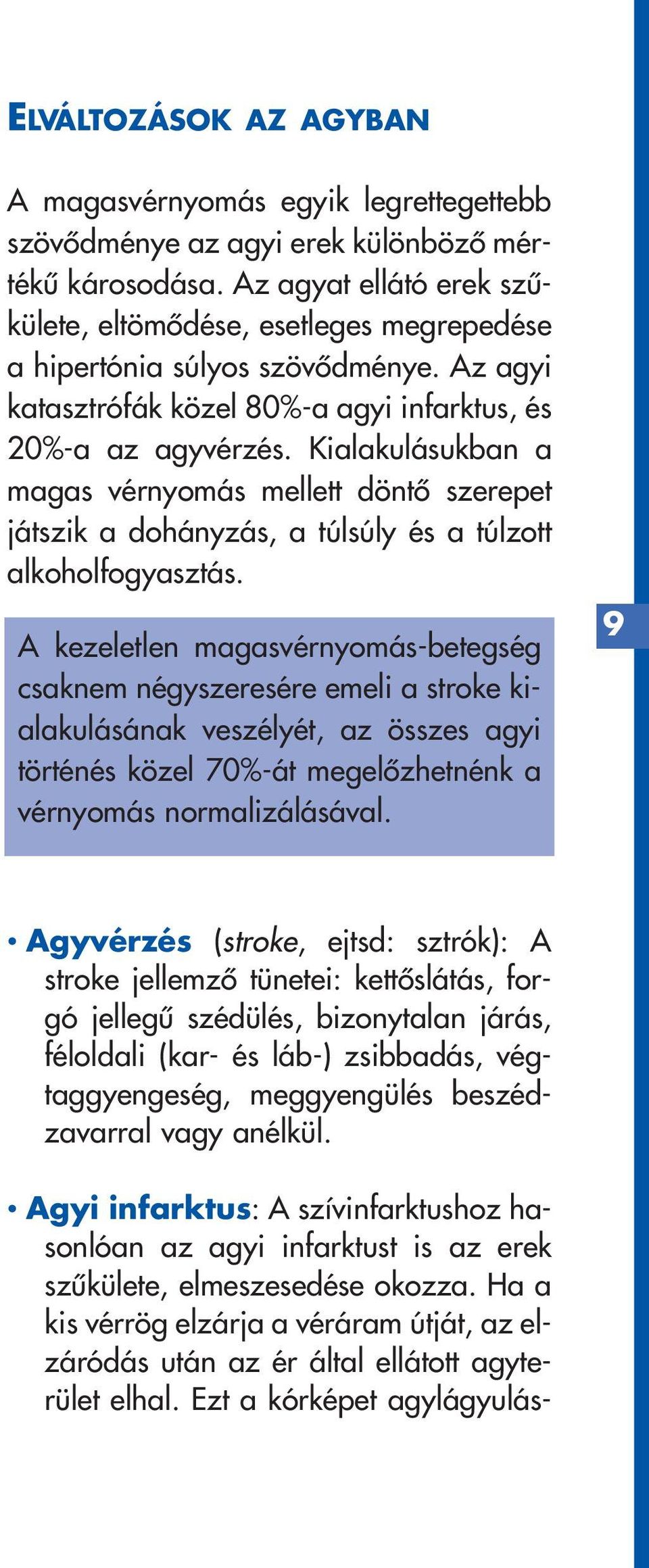 Kialakulásukban a magas vérnyomás mellett döntô szerepet játszik a dohányzás, a túlsúly és a túlzott alkoholfogyasztás.