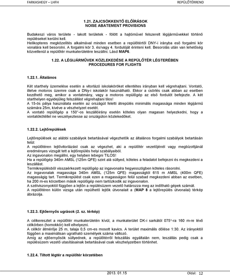 Besorolás után van lehetőség közvetlenül a repülőtér munkaterületére leszállni. Lásd MAP6. 1.22. A LÉGIJÁRMŰVEK KÖZLEKEDÉSE A REPÜLŐTÉR LÉGTERÉBEN PROCEDURES FOR FLIGHTS 1.22.1. Általános Két starthely üzemelése esetén a vitorlázó iskolaköröket ellentétes irányban kell végrehajtani.