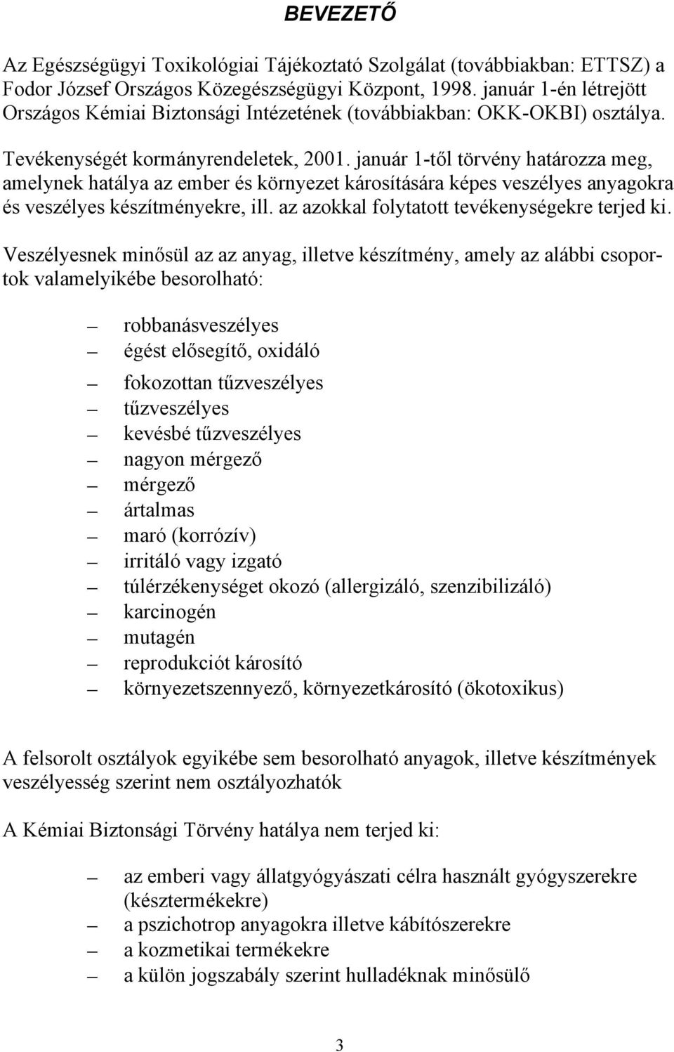 január 1-től törvény határozza meg, amelynek hatálya az ember és környezet károsítására képes veszélyes anyagokra és veszélyes készítményekre, ill. az azokkal folytatott tevékenységekre terjed ki.