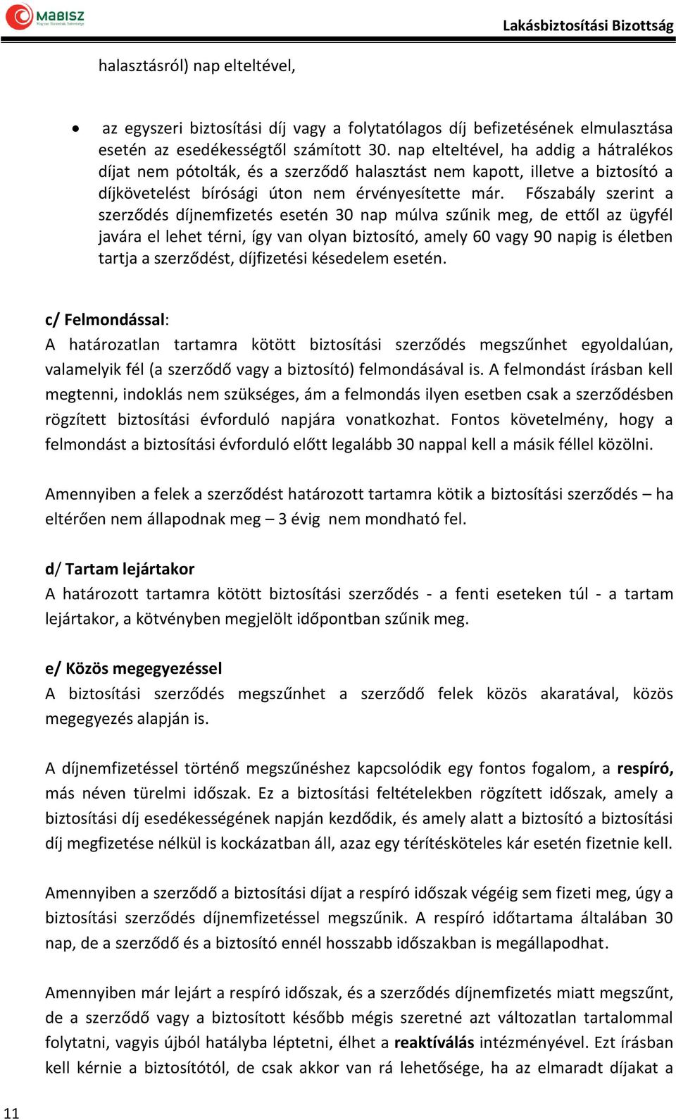 Főszabály szerint a szerződés díjnemfizetés esetén 30 nap múlva szűnik meg, de ettől az ügyfél javára el lehet térni, így van olyan biztosító, amely 60 vagy 90 napig is életben tartja a szerződést,