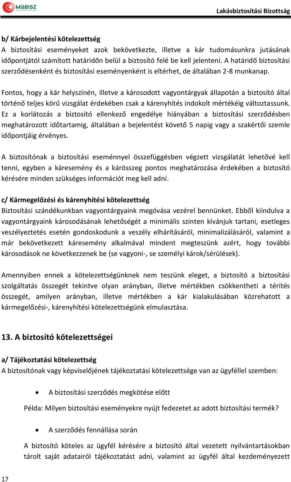 Fontos, hogy a kár helyszínén, illetve a károsodott vagyontárgyak állapotán a biztosító által történő teljes körű vizsgálat érdekében csak a kárenyhítés indokolt mértékéig változtassunk.