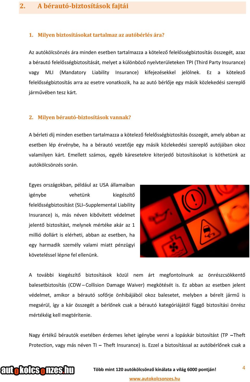 MLI (Mandatory Liability Insurance) kifejezésekkel jelölnek. Ez a kötelező felelősségbiztosítás arra az esetre vonatkozik, ha az autó bérlője egy másik közlekedési szereplő járművében tesz kárt. 2.