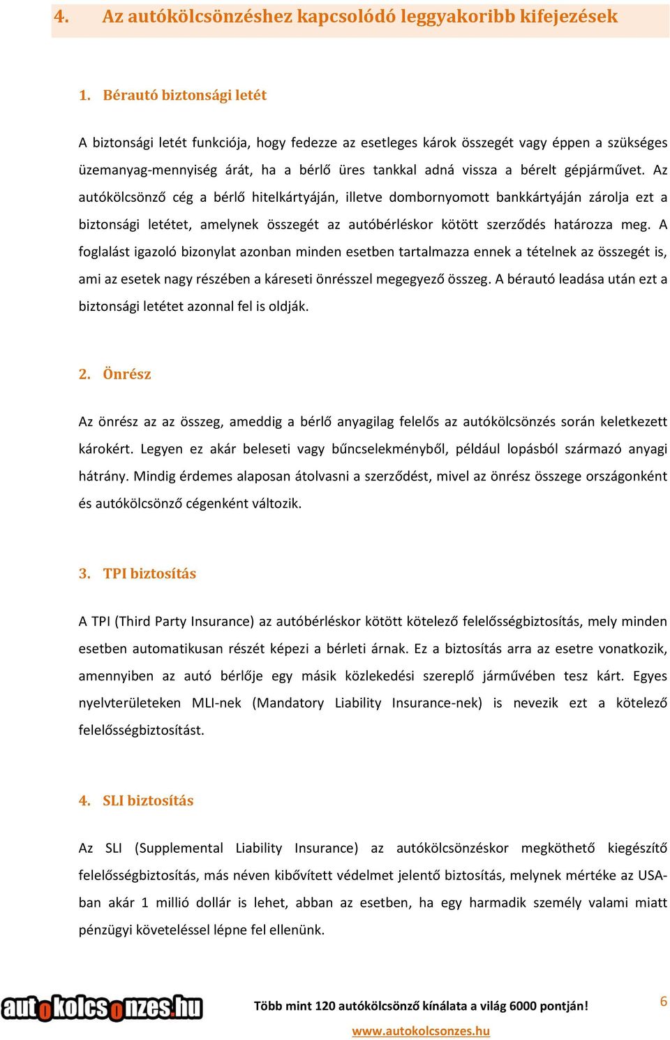 gépjárművet. Az autókölcsönző cég a bérlő hitelkártyáján, illetve dombornyomott bankkártyáján zárolja ezt a biztonsági letétet, amelynek összegét az autóbérléskor kötött szerződés határozza meg.