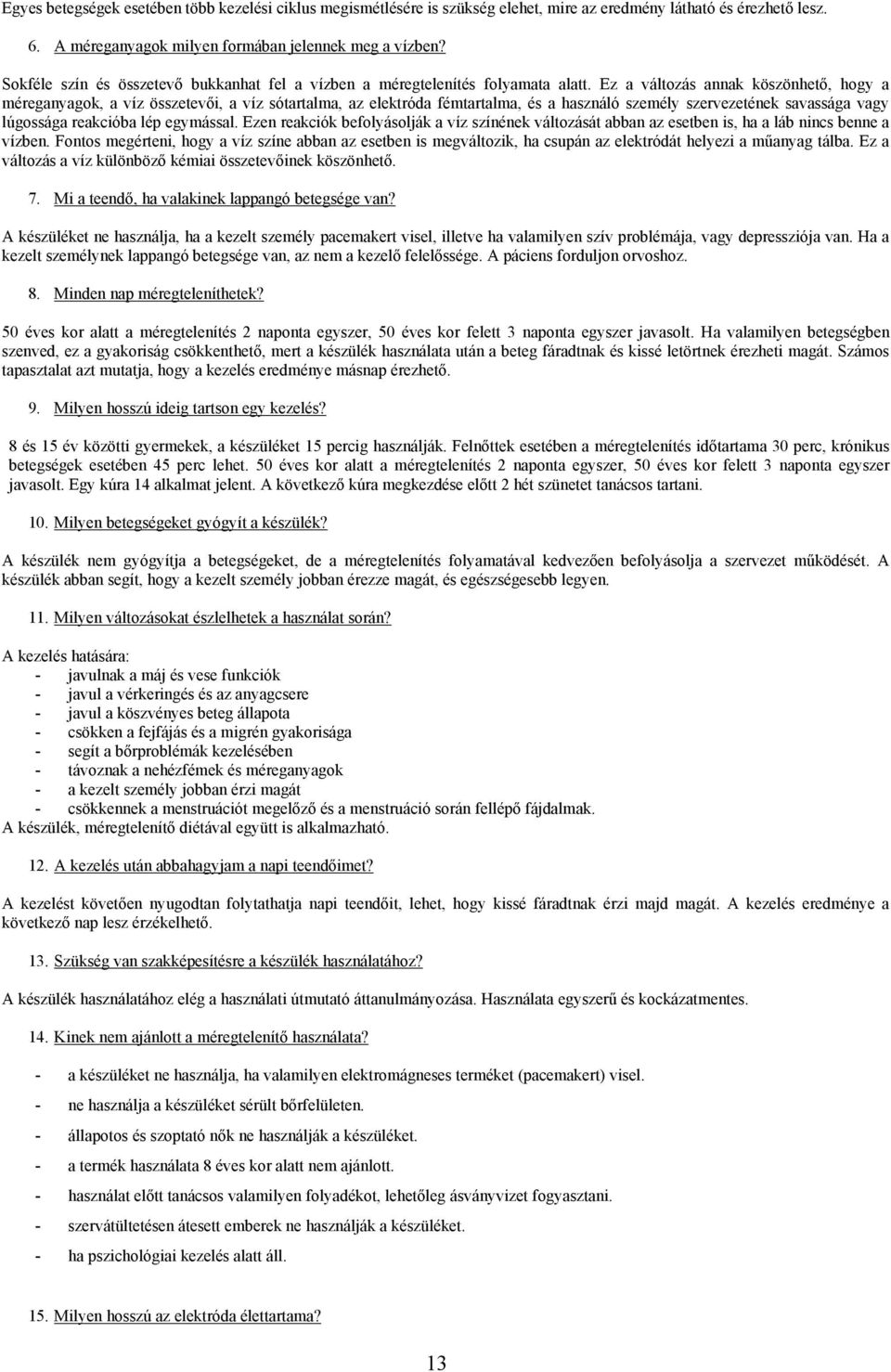 Ez a változás annak köszönhető, hogy a méreganyagok, a víz összetevői, a víz sótartalma, az elektróda fémtartalma, és a használó személy szervezetének savassága vagy lúgossága reakcióba lép egymással.