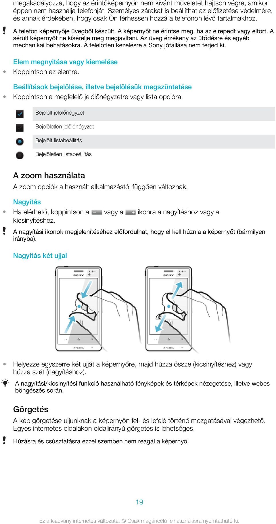 A képernyőt ne érintse meg, ha az elrepedt vagy eltört. A sérült képernyőt ne kísérelje meg megjavítani. Az üveg érzékeny az ütődésre és egyéb mechanikai behatásokra.