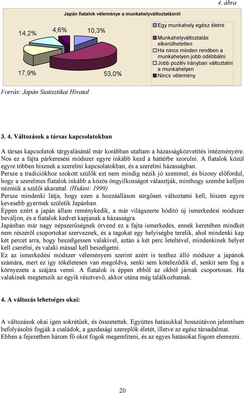 Változások a társas kapcsolatokban A társas kapcsolatok tárgyalásánál már korábban utaltam a házasságközvetítés intézményére. Nos ez a fajta párkeresési módszer egyre inkább kezd a háttérbe szorulni.