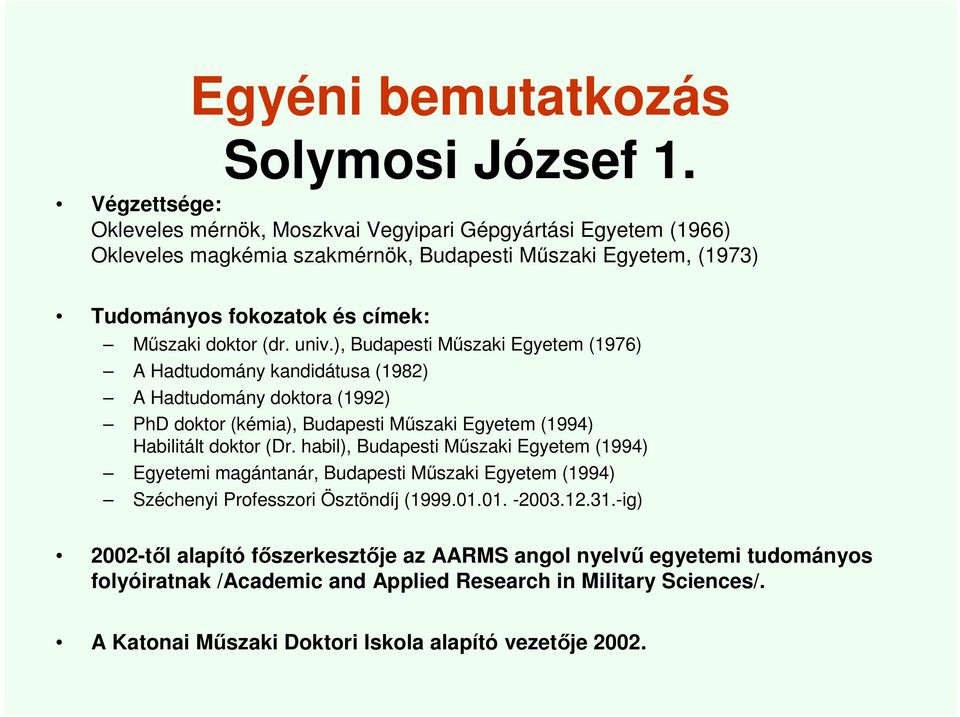 (dr. univ.), Budapesti Műszaki Egyetem (1976) A Hadtudomány kandidátusa (1982) A Hadtudomány doktora (1992) PhD doktor (kémia), Budapesti Műszaki Egyetem (1994) Habilitált doktor (Dr.