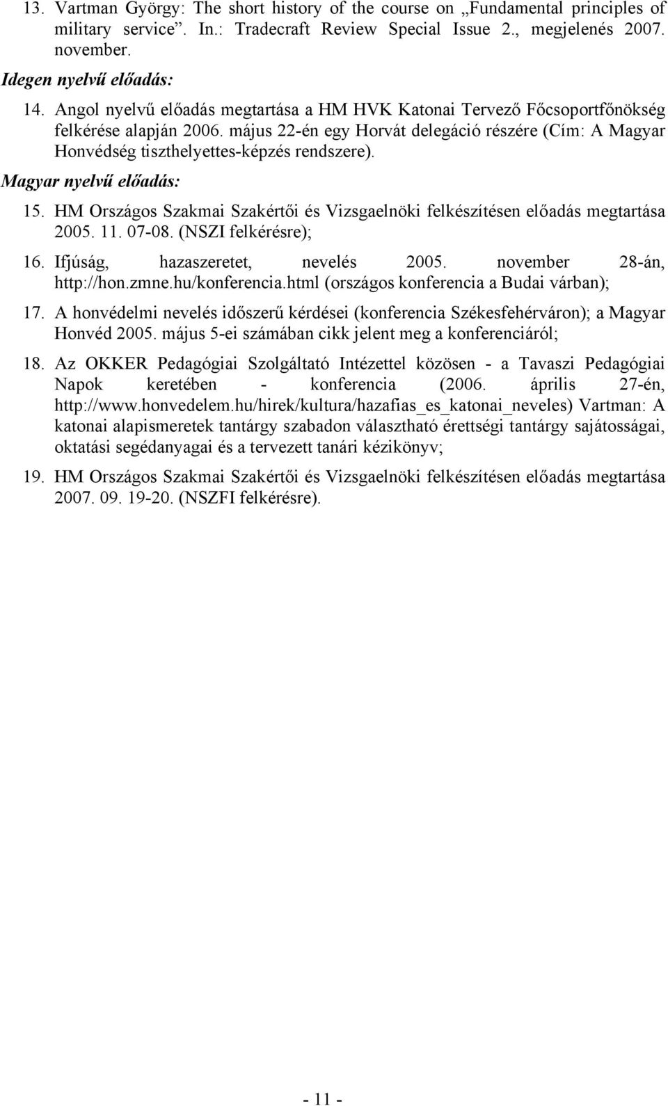 Magyar nyelvű előadás: 15. HM Országos Szakmai Szakértői és Vizsgaelnöki felkészítésen előadás megtartása 2005. 11. 07-08. (NSZI felkérésre); 16. Ifjúság, hazaszeretet, nevelés 2005.