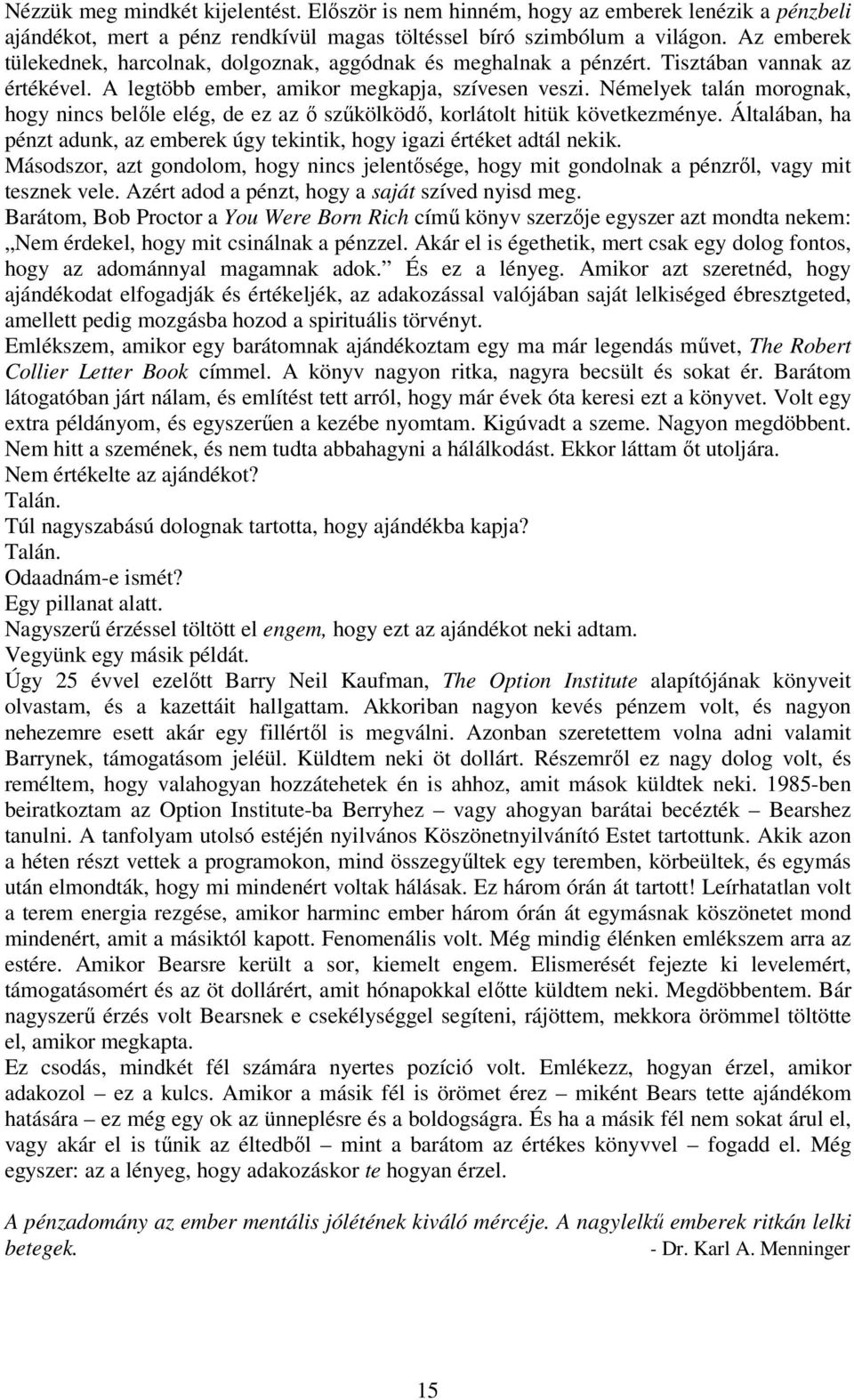 Némelyek talán morognak, hogy nincs belıle elég, de ez az ı szőkölködı, korlátolt hitük következménye. Általában, ha pénzt adunk, az emberek úgy tekintik, hogy igazi értéket adtál nekik.