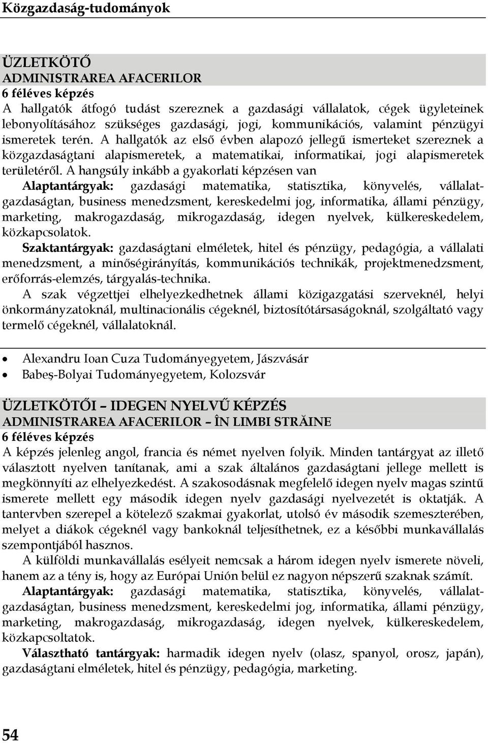 A hangsúly inkább a gyakorlati képzésen van Alaptantárgyak: gazdasági matematika, statisztika, könyvelés, vállalatgazdaságtan, business menedzsment, kereskedelmi jog, informatika, állami pénzügy,