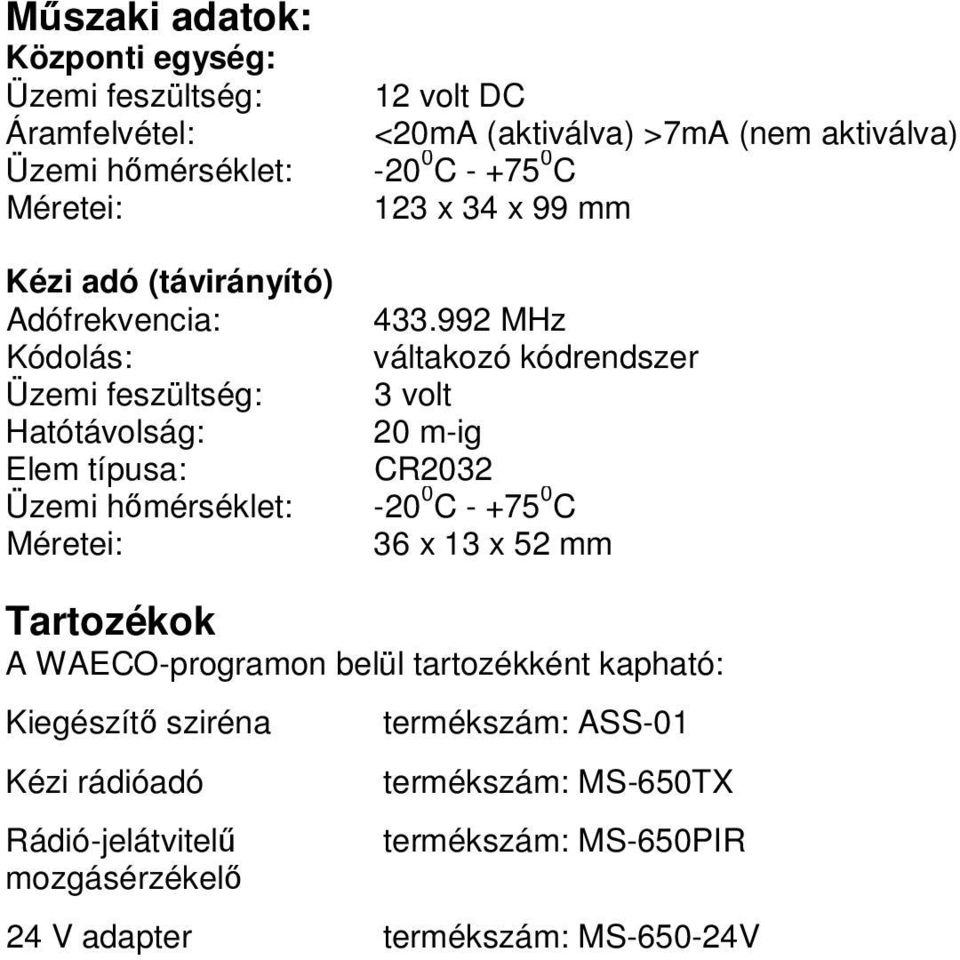 433.992 MHz váltakozó kódrendszer 3 volt 20 m-ig CR2032-20 0 C - +75 0 C 36 x 13 x 52 mm Tartozékok A WAECO-programon belül tartozékként kapható: